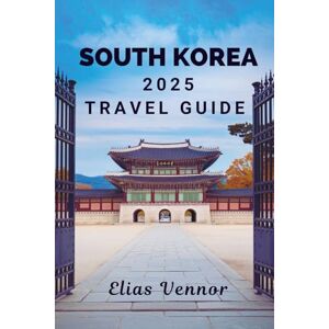 Vennor, Elias SOUTH KOREA 2025 TRAVEL GUIDE: Unravel the Mystique of the Hermit Kingdom Vennor, Elias SOUTH KOREA 2025 TRAVEL GUIDE: Unravel the Mystique of the Hermit Kingdom