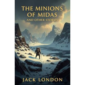 JACK LONDON The Minions of Midas and Other Stories JACK LONDON The Minions of Midas and Other Stories