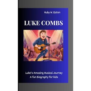 W. Eaton, Ruby LUKE COMBS: Luke's Amazing Musical Journey A Fun Biography for Kids W. Eaton, Ruby LUKE COMBS: Luke's Amazing Musical Journey A Fun Biography for Kids
