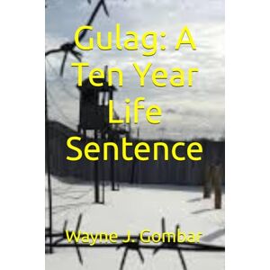 Gombar, Wayne Joseph Gulag: A Ten Year Life Sentence Gombar, Wayne Joseph Gulag: A Ten Year Life Sentence