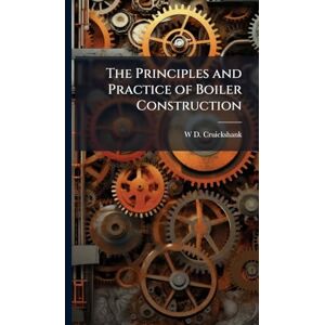 Cruickshank, W D The Principles and Practice of Boiler Construction Cruickshank, W D The Principles and Practice of Boiler Construction