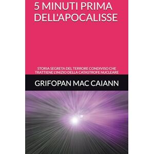 MAC CAIANN, GRIFOPAN 5 MINUTI PRIMA DELL'APOCALISSE: STORIA SEGRETA DEL TERRORE CONDIVISO CHE TRATTIENE L'INIZIO DELLA CATASTROFE NUCLEARE (STORIA, GUERRE E CIVILTA') MAC CAIANN, GRIFOPAN 5 MINUTI PRIMA DELL'APOCALISSE: STORIA SEGRETA DEL TERRORE CONDIVISO CHE TRATTIENE L'INIZIO DELLA CATASTROFE NUCLEARE (STORIA, GUERRE E CIVILTA')