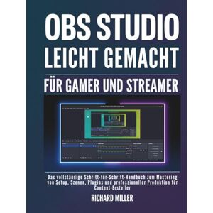 Miller, Richard OBS Studio leicht gemacht für Gamer und Streamer: Das vollständige Schritt-für-Schritt-Handbuch zum Mastering von Setup, Szenen, Plugins und ... für Content-Ersteller (Computer Made Simple) Miller, Richard OBS Studio leicht gemacht für Gamer und Streamer: Das vollständige Schritt-für-Schritt-Handbuch zum Mastering von Setup, Szenen, Plugins und ... für Content-Ersteller (Computer Made Simple)