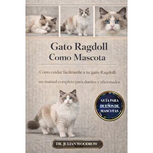 WOODROW, DR. JULIAN EL GATO RAGDOLL COMPLETO COMO MASCOTA: Cómo cuidar fácilmente a tu gato Ragdoll: Un manual completo para dueños y aficionados WOODROW, DR. JULIAN EL GATO RAGDOLL COMPLETO COMO MASCOTA: Cómo cuidar fácilmente a tu gato Ragdoll: Un manual completo para dueños y aficionados