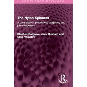 Cotgrove, Stephen The Nylon Spinners: A case study in productivity bargaining and job enlargement (Routledge Revivals) Cotgrove, Stephen The Nylon Spinners: A case study in productivity bargaining and job enlargement (Routledge Revivals)
