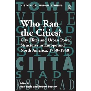 Roth Who Ran the Cities?: City Elites and Urban Power Structures in Europe and North America, 1750–1940 (Historical Urban Studies Series) Roth Who Ran the Cities?: City Elites and Urban Power Structures in Europe and North America, 1750–1940 (Historical Urban Studies Series)