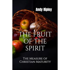 Ripley, Andy THE FRUIT OF THE SPIRIT: The Measure of Christian Maturity Ripley, Andy THE FRUIT OF THE SPIRIT: The Measure of Christian Maturity