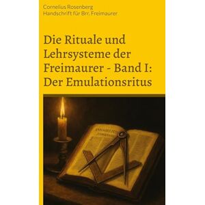 Die Rituale und Lehrsysteme der Freimaurer Band 1: Der Emulationsritus: Aus dem Archiv des Illuminatenordens, heiliges geheimes Kapitel der Schottischen Ritter von Alexandrien Die Rituale und Lehrsysteme der Freimaurer Band 1: Der Emulationsritus: Aus dem Archiv des Illuminatenordens, heiliges geheimes Kapitel der Schottischen Ritter von Alexandrien