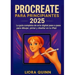 Quinn, Liora Procreate para principiantes 2025: La guía completa de arte digital paso a paso para dibujar, pintar y diseñar en tu iPad Quinn, Liora Procreate para principiantes 2025: La guía completa de arte digital paso a paso para dibujar, pintar y diseñar en tu iPad