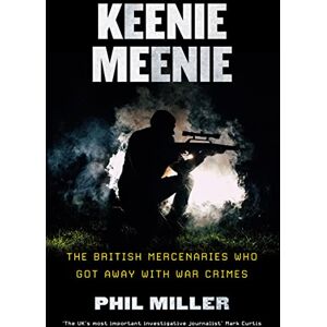 Phil Miller Keenie Meenie: The British Mercenaries Who Got Away with War Crimes Phil Miller Keenie Meenie: The British Mercenaries Who Got Away with War Crimes