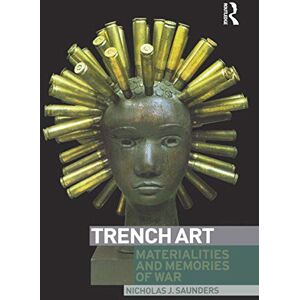 Saunders, Nicholas Trench Art: Materialities and Memories of War Saunders, Nicholas Trench Art: Materialities and Memories of War