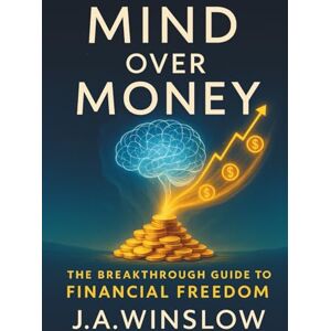 Winslow, J.A. Mind Over Money: The Breakthrough Guide to Financial Freedom Winslow, J.A. Mind Over Money: The Breakthrough Guide to Financial Freedom