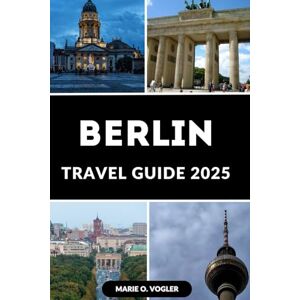 Vogler, Marie O. BERLIN TRAVEL GUIDE 2025: The Essential 2025 Travel Companion for Exploring Berlin with Confidence Vogler, Marie O. BERLIN TRAVEL GUIDE 2025: The Essential 2025 Travel Companion for Exploring Berlin with Confidence