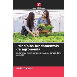 Gichuki, Philip Princípios fundamentais da agronomia: Factores de ligação para uma produção agrícola bem sucedida Gichuki, Philip Princípios fundamentais da agronomia: Factores de ligação para uma produção agrícola bem sucedida