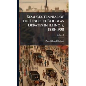 Semi-centennial of the Lincoln-Douglas Debates in Illinois, 1858-1908 Semi-centennial of the Lincoln-Douglas Debates in Illinois, 1858-1908