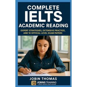 Thomas, Jobin Complete IELTS Academic Reading: Expert Strategies, Extensive Practice, and 10 Official-Level Exam Papers Thomas, Jobin Complete IELTS Academic Reading: Expert Strategies, Extensive Practice, and 10 Official-Level Exam Papers
