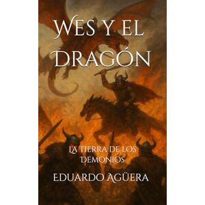 Agüera Villalobos, Eduardo Wes y el Dragón: La Tierra de los Demonios. Tomo 4. (Novela fantasía) Agüera Villalobos, Eduardo Wes y el Dragón: La Tierra de los Demonios. Tomo 4. (Novela fantasía)