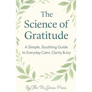 Press, The No Stress The Science of Gratitude: A Simple Soothing Guide to Everyday Calm, Clarity and Joy Press, The No Stress The Science of Gratitude: A Simple Soothing Guide to Everyday Calm, Clarity and Joy