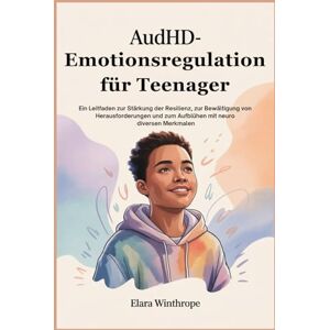 Winthrope, Elara AuDHD-Emotionsregulation für Teenager: Ein Leitfaden zur Stärkung der Resilienz, zur Bewältigung von Herausforderungen und zum Aufblühen mit neuro diversen Merkmalen Winthrope, Elara AuDHD-Emotionsregulation für Teenager: Ein Leitfaden zur Stärkung der Resilienz, zur Bewältigung von Herausforderungen und zum Aufblühen mit neuro diversen Merkmalen