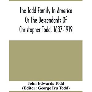 Edwards Todd, John The Todd Family In America Or The Descendants Of Christopher Todd, 1637-1919: Being An Effort To Give An Account, As Fully As Possible Of His Descendants Edwards Todd, John The Todd Family In America Or The Descendants Of Christopher Todd, 1637-1919: Being An Effort To Give An Account, As Fully As Possible Of His Descendants