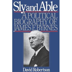 David, Robertson Sly & Able: A Political Biography of James F. Byrnes David, Robertson Sly & Able: A Political Biography of James F. Byrnes