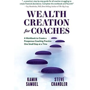 Samuel PhD, Kamin Wealth Creation for Coaches: A Workbook to Create a Prosperous Coaching Practice One Small Step at a Time Samuel PhD, Kamin Wealth Creation for Coaches: A Workbook to Create a Prosperous Coaching Practice One Small Step at a Time