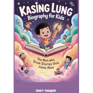 Youngpath, Caleb P. Kasing Lung Biography for Kids: The Man Who Drew Stories That Came Alive Youngpath, Caleb P. Kasing Lung Biography for Kids: The Man Who Drew Stories That Came Alive