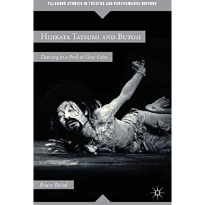 Baird, B. Hijikata Tatsumi and Butoh: Dancing in a Pool of Gray Grits (Palgrave Studies in Theatre and Performance History) Baird, B. Hijikata Tatsumi and Butoh: Dancing in a Pool of Gray Grits (Palgrave Studies in Theatre and Performance History)
