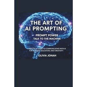 Jonah, Olivia Nanayaa Glynis The Art of AI Prompting Prompt Power, Talk to the Machine.: A Practical Guide to Communicating With AI for Business, Education, and Creativity (AI Community) Jonah, Olivia Nanayaa Glynis The Art of AI Prompting Prompt Power, Talk to the Machine.: A Practical Guide to Communicating With AI for Business, Education, and Creativity (AI Community)