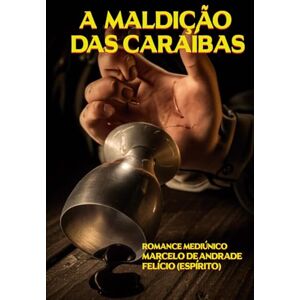 DE ANDRADE, MARCELO A MALDIÇÃO DAS CARAÍBAS (Bastidores da Vida Espiritual Romances Mediúnicos sobre Ciência, Política e Espiritalidade) DE ANDRADE, MARCELO A MALDIÇÃO DAS CARAÍBAS (Bastidores da Vida Espiritual Romances Mediúnicos sobre Ciência, Política e Espiritalidade)