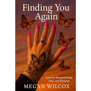 Wilcox, Megan Finding You Again: A Journey through Hope, Healing and Wholeness Wilcox, Megan Finding You Again: A Journey through Hope, Healing and Wholeness