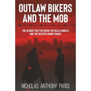 Parisi, Nicholas Anthony Outlaw Bikers and the Mob: The Bloody Pact Between the Hells Angels and the Rizzuto Crime Family (The Organized Crime Series) Parisi, Nicholas Anthony Outlaw Bikers and the Mob: The Bloody Pact Between the Hells Angels and the Rizzuto Crime Family (The Organized Crime Series)
