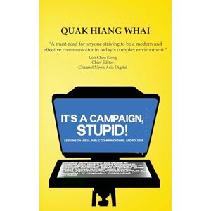 WHAI, QUAK HIANG It's A Campaign, Stupid!: Lessons on Media, Public Communications, and Politics WHAI, QUAK HIANG It's A Campaign, Stupid!: Lessons on Media, Public Communications, and Politics