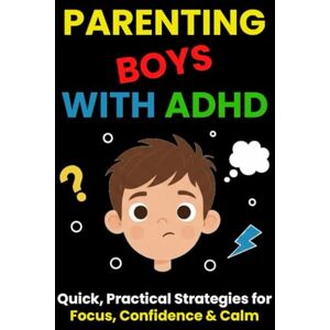 Less, Mr Use Parenting Boys with ADHD: Quick, Practical Strategies for Focus, Confidence & Calm: A Real-Life Guide for Parents Who Need Results Without Burnout Less, Mr Use Parenting Boys with ADHD: Quick, Practical Strategies for Focus, Confidence & Calm: A Real-Life Guide for Parents Who Need Results Without Burnout