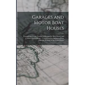 Anonymous Garages and Motor Boat Houses: Comprising a Large Number of Designs for Both Private and Commercial Buildings ... Contributed by Architects From Different Sections of the United States Anonymous Garages and Motor Boat Houses: Comprising a Large Number of Designs for Both Private and Commercial Buildings ... Contributed by Architects From Different Sections of the United States