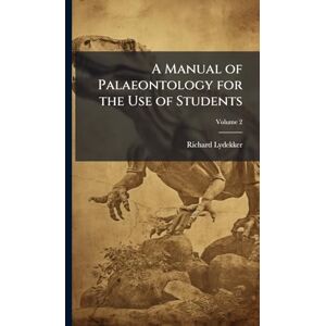 Lydekker, Richard A Manual of Palaeontology for the Use of Students Lydekker, Richard A Manual of Palaeontology for the Use of Students