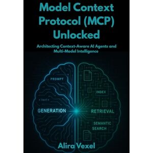 Vexel, Alira Model Context Protocol (MCP) Unlocked: Architecting Context-Aware AI Agents and Multi-Model Intelligence Vexel, Alira Model Context Protocol (MCP) Unlocked: Architecting Context-Aware AI Agents and Multi-Model Intelligence