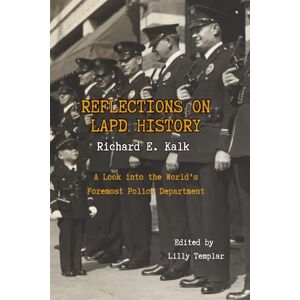 Kalk, Richard E. Reflections on LAPD History: A Look Into the World's Foremost Police Department Kalk, Richard E. Reflections on LAPD History: A Look Into the World's Foremost Police Department