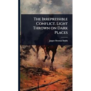 Smith, Jasper Newton The Irrepressible Conflict. Light Thrown on Dark Places Smith, Jasper Newton The Irrepressible Conflict. Light Thrown on Dark Places