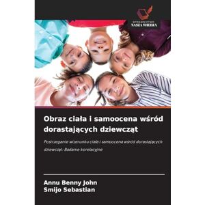 Benny John, Annu Obraz ciala i samoocena wśród dorastających dziewcząt: Postrzeganie wizerunku cia¿a i samoocena w¿ród dorastaj¿cych dziewcz¿t: Badanie korelacyjne Benny John, Annu Obraz ciala i samoocena wśród dorastających dziewcząt: Postrzeganie wizerunku cia¿a i samoocena w¿ród dorastaj¿cych dziewcz¿t: Badanie korelacyjne