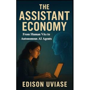 UVIASE, EDISON The Assistant Economy: From Human VAs to Autonomous AI Agents: 3 (The Assistant Revolution) UVIASE, EDISON The Assistant Economy: From Human VAs to Autonomous AI Agents: 3 (The Assistant Revolution)