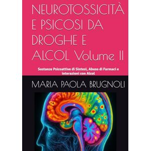BRUGNOLI, MARIA PAOLA NEUROTOSSICITÀ E PSICOSI DA DROGHE E ALCOL Volume II: Sostanze Psicoattive di Sintesi, Abuso di Farmaci e interazioni con Alcol BRUGNOLI, MARIA PAOLA NEUROTOSSICITÀ E PSICOSI DA DROGHE E ALCOL Volume II: Sostanze Psicoattive di Sintesi, Abuso di Farmaci e interazioni con Alcol