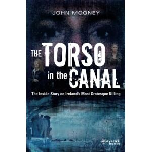 John Mooney The Torso in the Canal: the Inside Story on Ireland's most Grotesque Killing John Mooney The Torso in the Canal: the Inside Story on Ireland's most Grotesque Killing