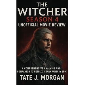 Morgan, Tate J. The Witcher Season 4 Unofficial Movie Review: A Comprehensive Analysis and Companion to Netflix’s Dark Fantasy Epic Morgan, Tate J. The Witcher Season 4 Unofficial Movie Review: A Comprehensive Analysis and Companion to Netflix’s Dark Fantasy Epic