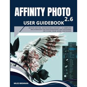 Brennan, Miles AFFINITY PHOTO 2.6 USER GUIDEBOOK: Master Editing, Retouching & Design — A Complete Walkthrough for Photographers and Designers Switching from Adobe Photoshop Brennan, Miles AFFINITY PHOTO 2.6 USER GUIDEBOOK: Master Editing, Retouching & Design — A Complete Walkthrough for Photographers and Designers Switching from Adobe Photoshop