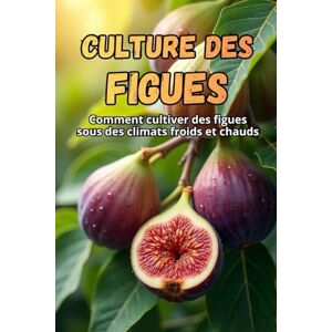 Svitana Culture des figues: Le guide complet de la culture des figues dans les climats froids et chauds : les secrets d'un rendement élevé et de plantes saines Svitana Culture des figues: Le guide complet de la culture des figues dans les climats froids et chauds : les secrets d'un rendement élevé et de plantes saines