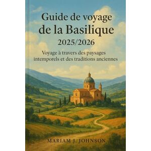 Johnson, Mariam J Guide de voyage de la Basilique 2025/2026: Voyage à travers des paysages intemporels et des traditions anciennes Johnson, Mariam J Guide de voyage de la Basilique 2025/2026: Voyage à travers des paysages intemporels et des traditions anciennes