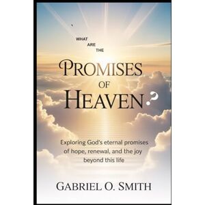 Smith, Gabriel O. What are the promises of Heaven?: Exploring God’s Eternal Promises of Hope, Renewal, and the Joy Beyond This Life Smith, Gabriel O. What are the promises of Heaven?: Exploring God’s Eternal Promises of Hope, Renewal, and the Joy Beyond This Life