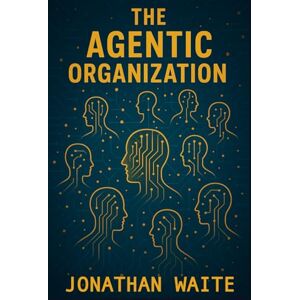 Waite, Jonathan The Agentic Organization: How AI Teammates Are Reshaping Leadership, Culture, and Work (Leading in the Age of AI) Waite, Jonathan The Agentic Organization: How AI Teammates Are Reshaping Leadership, Culture, and Work (Leading in the Age of AI)