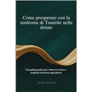 Amira, Jessa Come prosperare con la sindrome di Tourette nelle donne: Una guida pratica per ridurre lo stress e acquisire sicurezza ogni giorno Amira, Jessa Come prosperare con la sindrome di Tourette nelle donne: Una guida pratica per ridurre lo stress e acquisire sicurezza ogni giorno